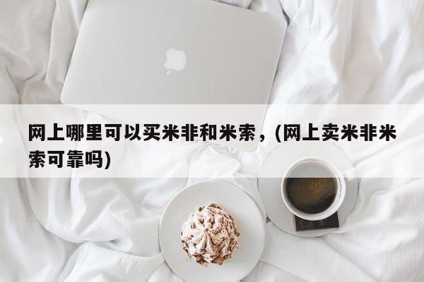流产药购买方式网上哪里可以买米非和米索，(网上卖米非米索可靠吗)
