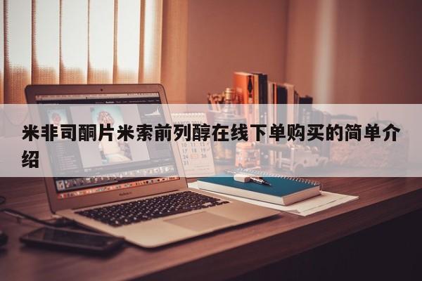 流产药购买方式米非司酮片米索前列醇在线下单购买的简单介绍