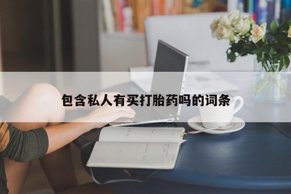 流产药购买方式包含私人有买打胎药吗的词条