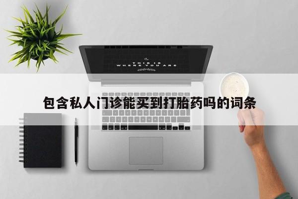 流产药购买方式包含私人门诊能买到打胎药吗的词条