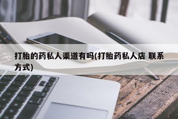 流产药购买方式打胎的药私人渠道有吗(打胎药私人店 联系方式)