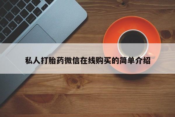 流产药购买方式私人打胎药微信在线购买的简单介绍