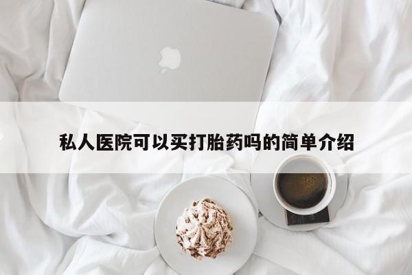 流产药购买方式私人医院可以买打胎药吗的简单介绍