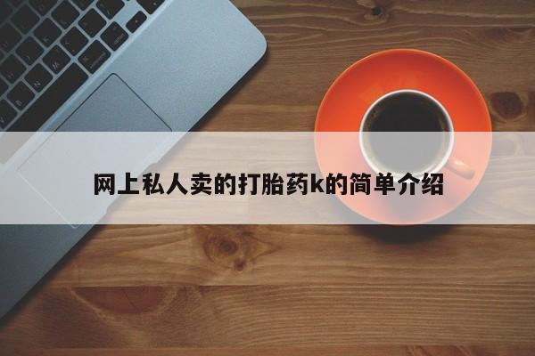 流产药购买方式网上私人卖的打胎药k的简单介绍