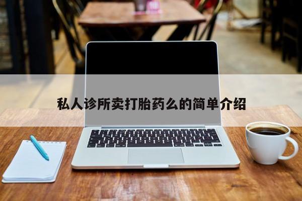 流产药购买方式私人诊所卖打胎药么的简单介绍