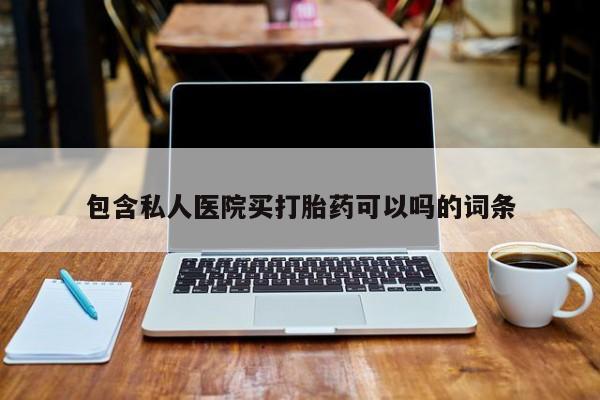 流产药购买方式包含私人医院买打胎药可以吗的词条