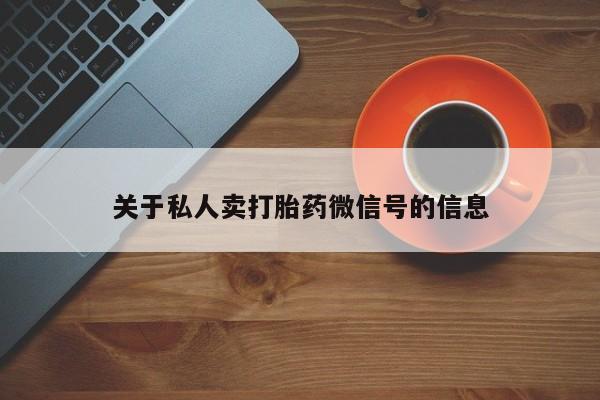 流产药购买方式关于私人卖打胎药微信号的信息