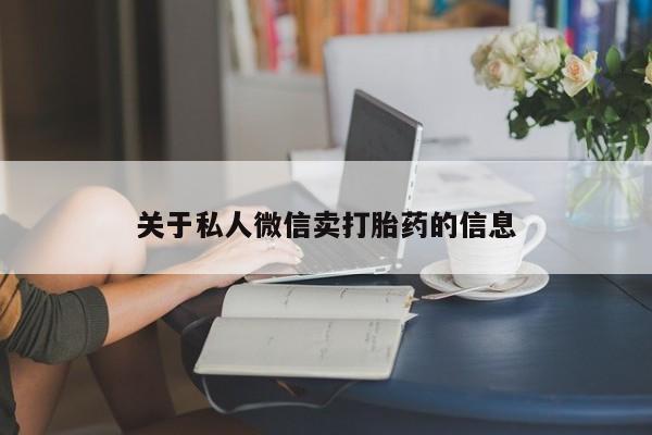 流产药购买方式关于私人微信卖打胎药的信息