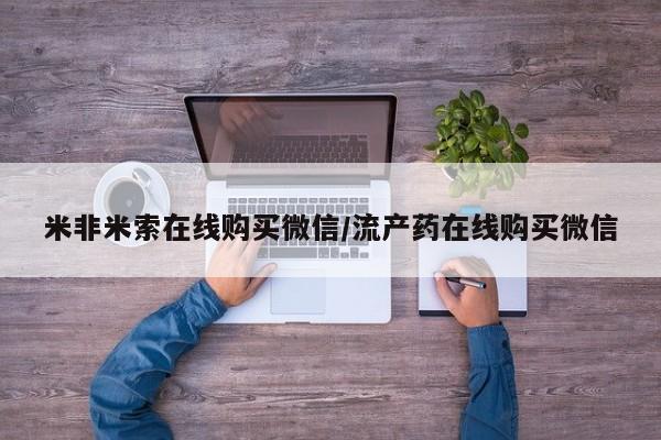 流产药购买方式米非米索在线购买微信/流产药在线购买微信