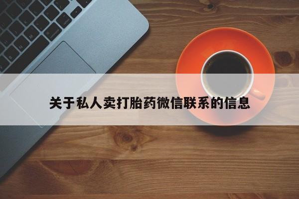 流产药购买方式关于私人卖打胎药微信联系的信息