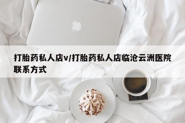 流产药购买方式打胎药私人店v/打胎药私人店临沧云洲医院联系方式