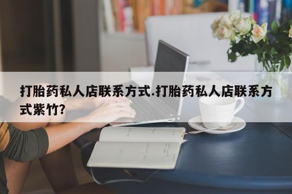 流产药购买方式打胎药私人店联系方式.打胎药私人店联系方式紫竹？