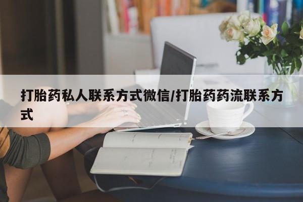 流产药购买方式打胎药私人联系方式微信/打胎药药流联系方式