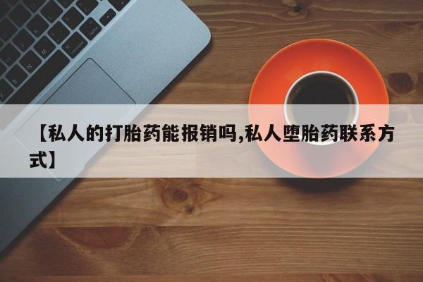 流产药购买方式【私人的打胎药能报销吗,私人堕胎药联系方式】