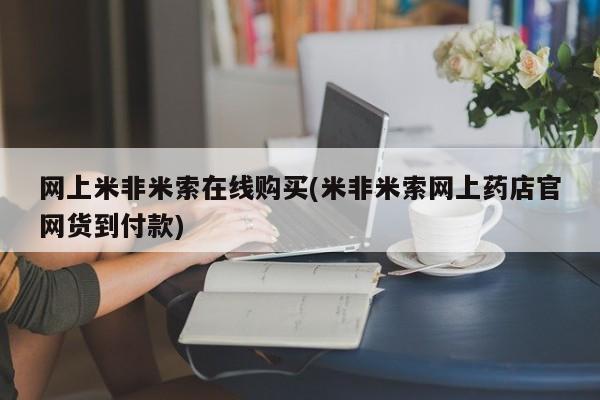 流产药购买方式网上米非米索在线购买(米非米索网上药店官网货到付款)