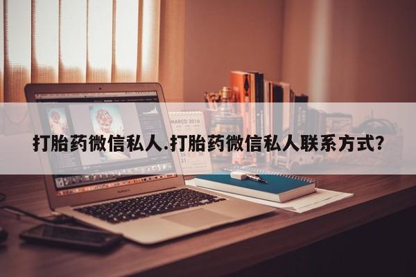 流产药购买方式打胎药微信私人.打胎药微信私人联系方式？