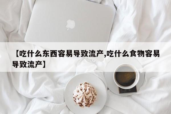 流产药购买方式【吃什么东西容易导致流产,吃什么食物容易导致流产】