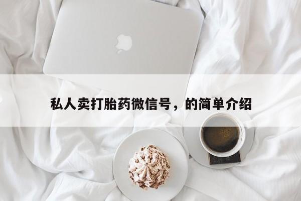 流产药购买方式私人卖打胎药微信号，的简单介绍