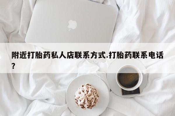 流产药购买方式附近打胎药私人店联系方式.打胎药联系电话？