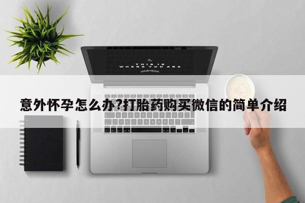 流产药购买方式意外怀孕怎么办?打胎药购买微信的简单介绍