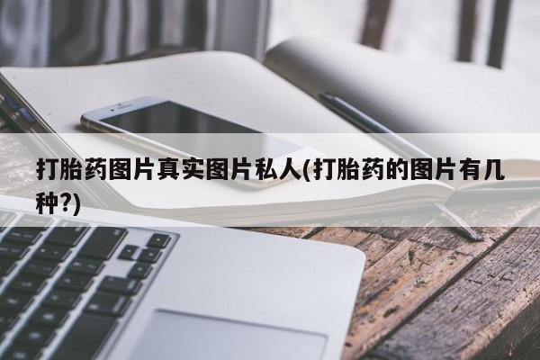 流产药购买方式打胎药图片真实图片私人(打胎药的图片有几种?)