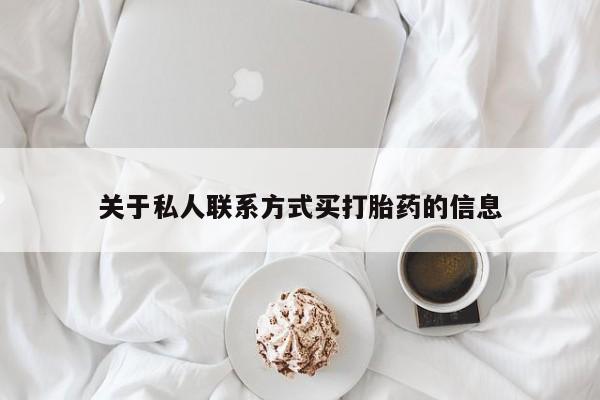 流产药购买方式关于私人联系方式买打胎药的信息