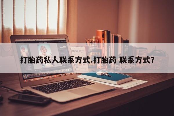 流产药购买方式打胎药私人联系方式.打胎药 联系方式？