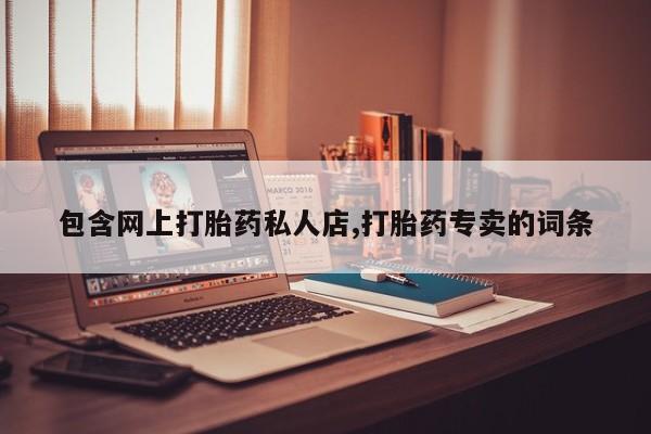 流产药购买方式包含网上打胎药私人店,打胎药专卖的词条