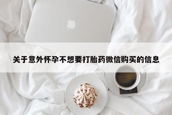 流产药购买方式关于意外怀孕不想要打胎药微信购买的信息