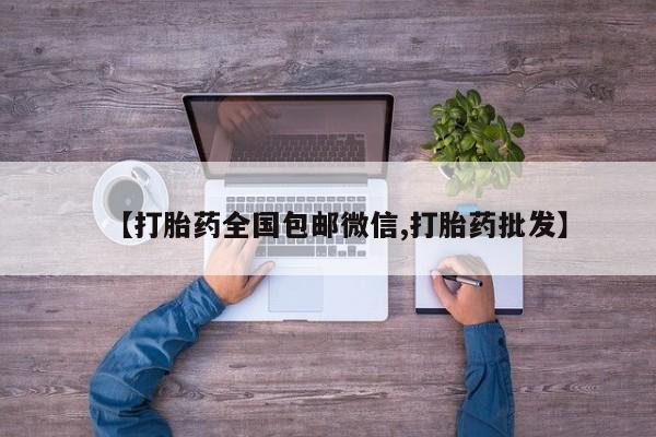 流产药购买方式【打胎药全国包邮微信,打胎药批发】