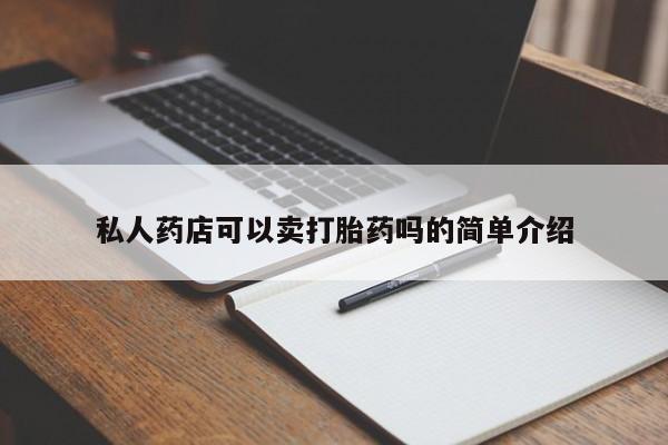 流产药购买方式私人药店可以卖打胎药吗的简单介绍