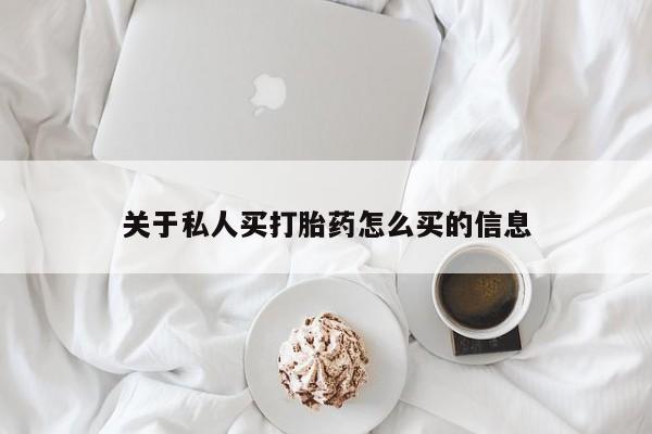 流产药购买方式关于私人买打胎药怎么买的信息