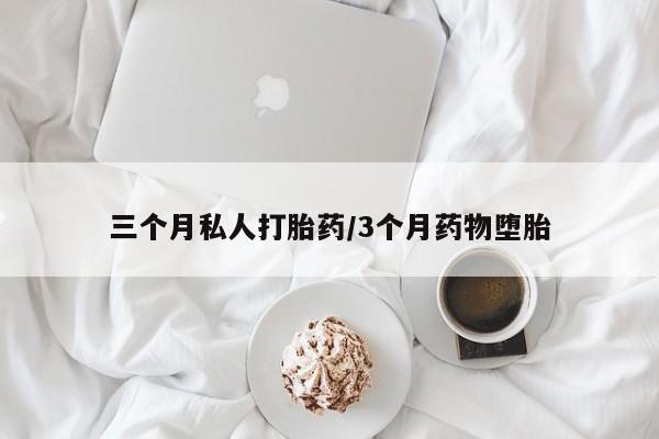 流产药购买方式三个月私人打胎药/3个月药物堕胎