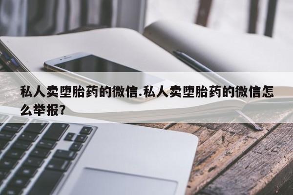 流产药购买方式私人卖堕胎药的微信.私人卖堕胎药的微信怎么举报？