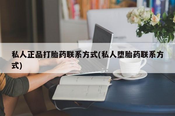 流产药购买方式私人正品打胎药联系方式(私人堕胎药联系方式)