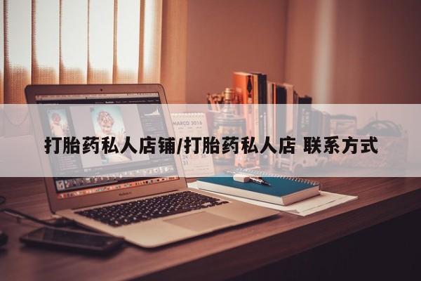 流产药购买方式打胎药私人店铺/打胎药私人店 联系方式